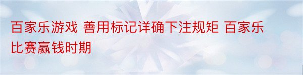 百家乐游戏 善用标记详确下注规矩 百家乐比赛赢钱时期