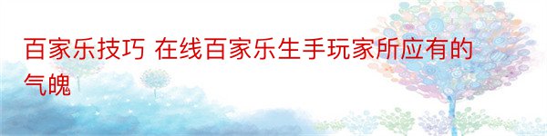 百家乐技巧 在线百家乐生手玩家所应有的气魄