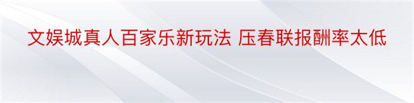 文娱城真人百家乐新玩法 压春联报酬率太低