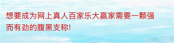 想要成为网上真人百家乐大赢家需要一颗强而有劲的腹黑支称!