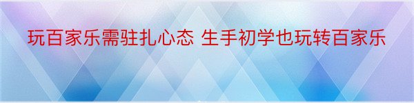 玩百家乐需驻扎心态 生手初学也玩转百家乐