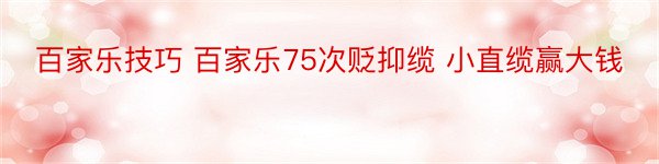 百家乐技巧 百家乐75次贬抑缆 小直缆赢大钱