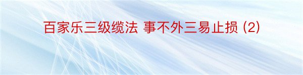 百家乐三级缆法 事不外三易止损 (2)