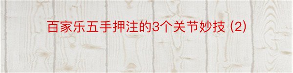 百家乐五手押注的3个关节妙技 (2)