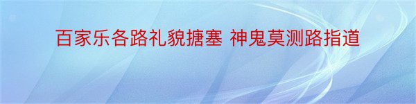 百家乐各路礼貌搪塞 神鬼莫测路指道