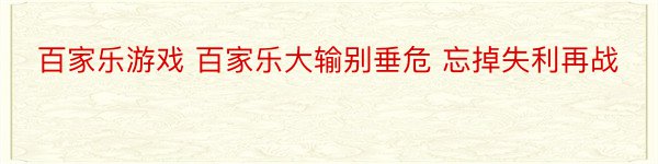 百家乐游戏 百家乐大输别垂危 忘掉失利再战