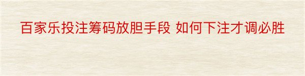 百家乐投注筹码放胆手段 如何下注才调必胜