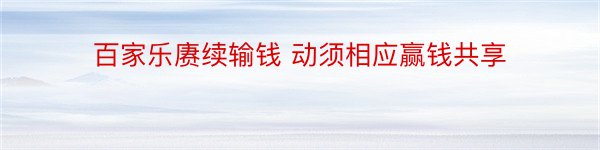 百家乐赓续输钱 动须相应赢钱共享