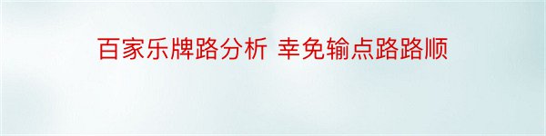 百家乐牌路分析 幸免输点路路顺