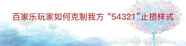 百家乐玩家如何克制我方 “54321”止损样式