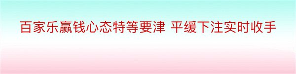 百家乐赢钱心态特等要津 平缓下注实时收手