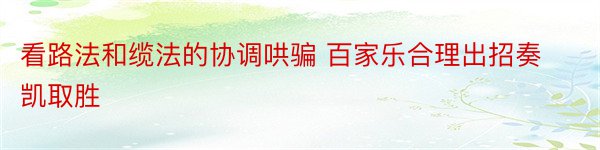 看路法和缆法的协调哄骗 百家乐合理出招奏凯取胜