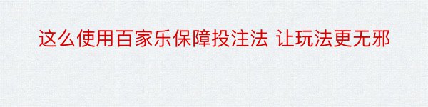 这么使用百家乐保障投注法 让玩法更无邪