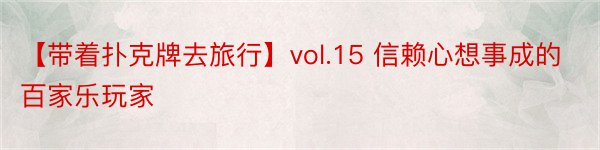 【带着扑克牌去旅行】vol.15 信赖心想事成的百家乐玩家