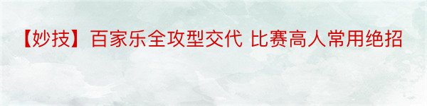 【妙技】百家乐全攻型交代 比赛高人常用绝招