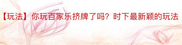 【玩法】你玩百家乐挤牌了吗？时下最新颖的玩法