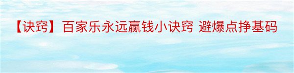 【诀窍】百家乐永远赢钱小诀窍 避爆点挣基码