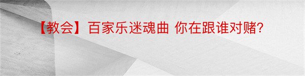 【教会】百家乐迷魂曲 你在跟谁对赌？