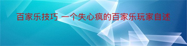 百家乐技巧 一个失心疯的百家乐玩家自述