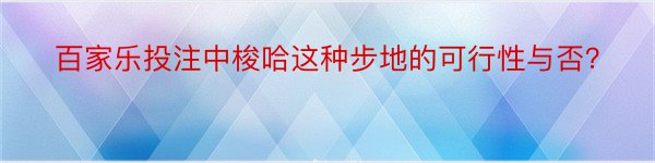 百家乐投注中梭哈这种步地的可行性与否？