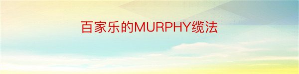 百家乐的MURPHY缆法