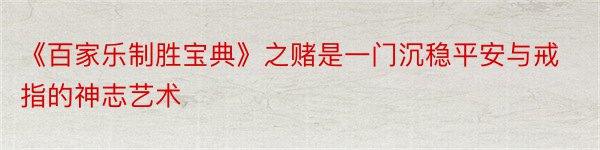 《百家乐制胜宝典》之赌是一门沉稳平安与戒指的神志艺术