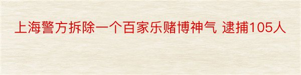 上海警方拆除一个百家乐赌博神气 逮捕105人