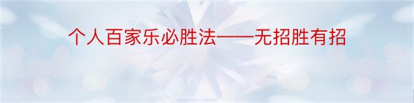 个人百家乐必胜法——无招胜有招