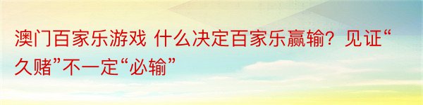 澳门百家乐游戏 什么决定百家乐赢输？见证“久赌”不一定“必输”