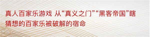 真人百家乐游戏 从“真义之门”“黑客帝国”瞎猜想的百家乐被破解的宿命