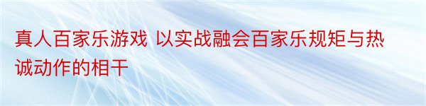 真人百家乐游戏 以实战融会百家乐规矩与热诚动作的相干