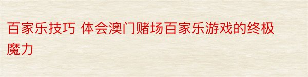 百家乐技巧 体会澳门赌场百家乐游戏的终极魔力