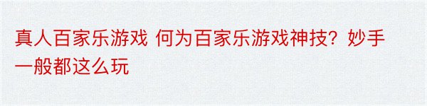 真人百家乐游戏 何为百家乐游戏神技？妙手一般都这么玩