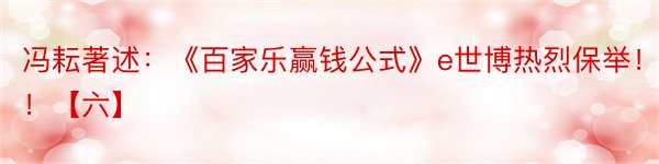 冯耘著述：《百家乐赢钱公式》e世博热烈保举！！！【六】