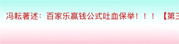 冯耘著述：百家乐赢钱公式吐血保举！！！【第三部】