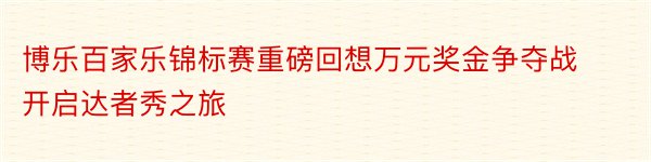 博乐百家乐锦标赛重磅回想万元奖金争夺战开启达者秀之旅