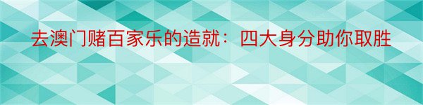 去澳门赌百家乐的造就：四大身分助你取胜