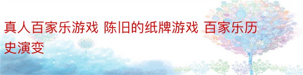 真人百家乐游戏 陈旧的纸牌游戏 百家乐历史演变