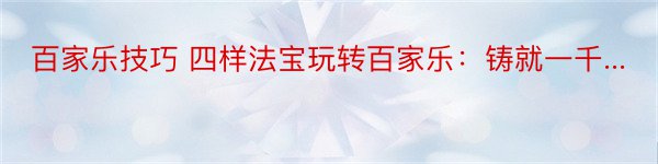 百家乐技巧 四样法宝玩转百家乐：铸就一千...