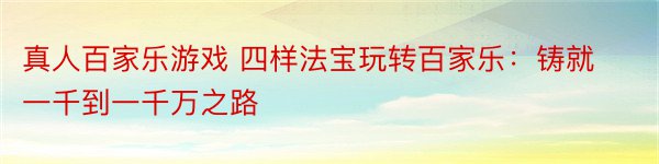 真人百家乐游戏 四样法宝玩转百家乐：铸就一千到一千万之路