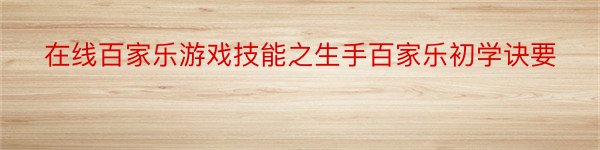 在线百家乐游戏技能之生手百家乐初学诀要