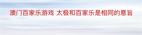 澳门百家乐游戏 太极和百家乐是相同的意旨