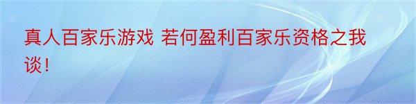 真人百家乐游戏 若何盈利百家乐资格之我谈！