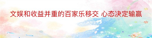 文娱和收益并重的百家乐移交 心态决定输赢