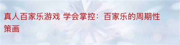 真人百家乐游戏 学会掌控：百家乐的周期性策画