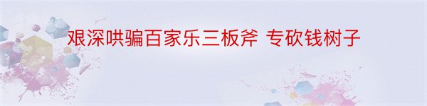 艰深哄骗百家乐三板斧 专砍钱树子