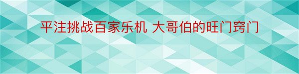 平注挑战百家乐机 大哥伯的旺门窍门