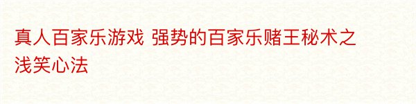 真人百家乐游戏 强势的百家乐赌王秘术之浅笑心法