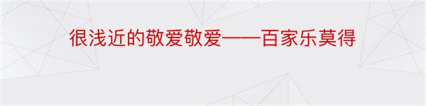 很浅近的敬爱敬爱——百家乐莫得