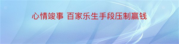 心情竣事 百家乐生手段压制赢钱